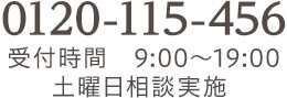 TEL:0120-115-456 受付時間9:00~19:00 土曜日相談実施